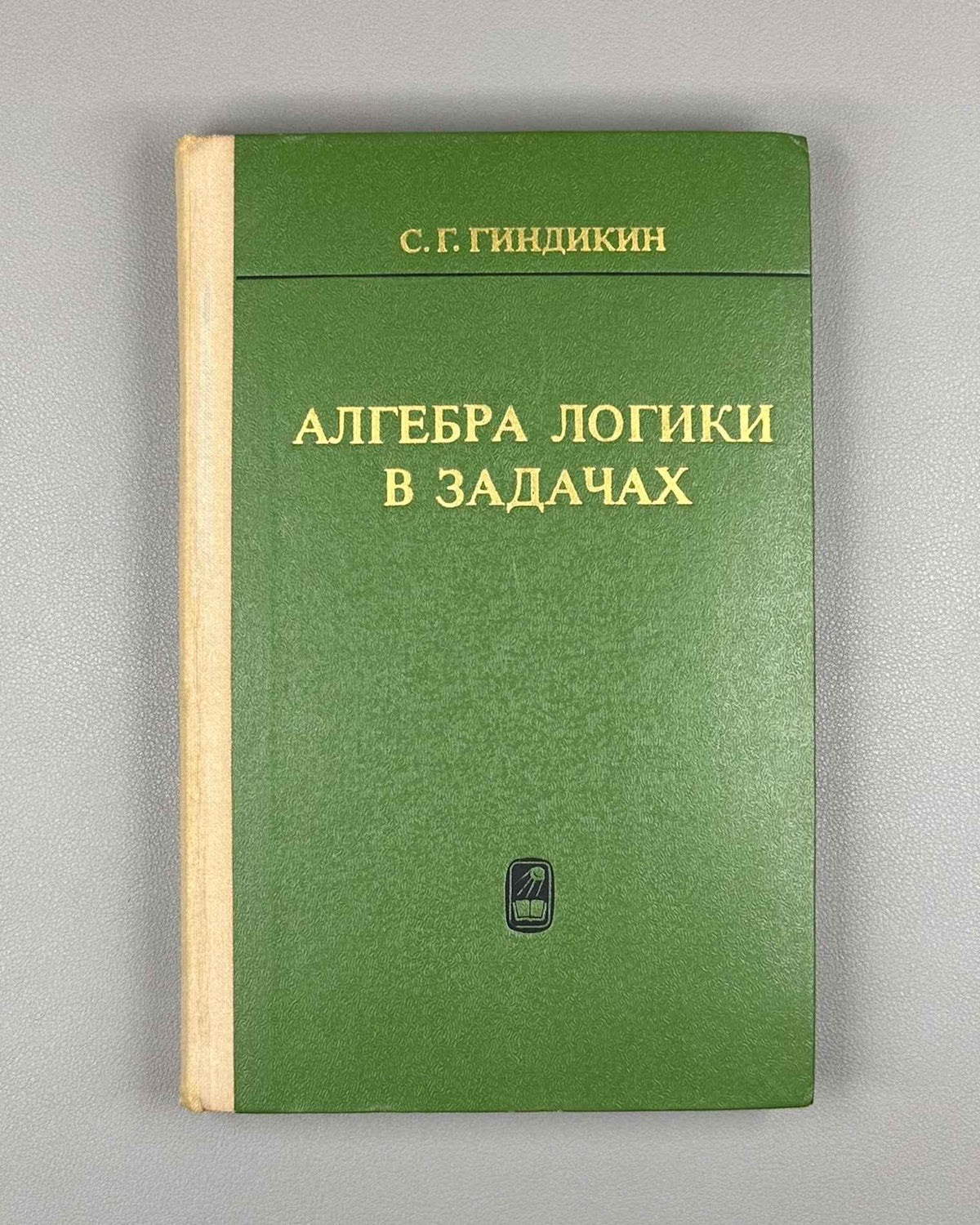 Gindikin, S. The Algebra of Logic in Problems (Algebra logiki v zadachakh). First edition, 1972. In Russian.