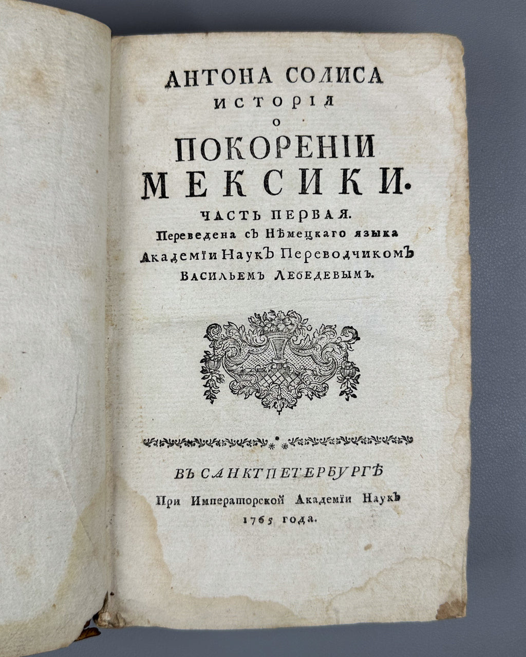 [Conquista Chronicle. First Russian Edition] Solis y Rivadeneyra, Antonio de. History of the Conquest of Mexico. Part One (Antona Solisa istoriya o pokorenii Meksiki / Historia de la conquista de México). Imperial Academy of Sciences, 1765.