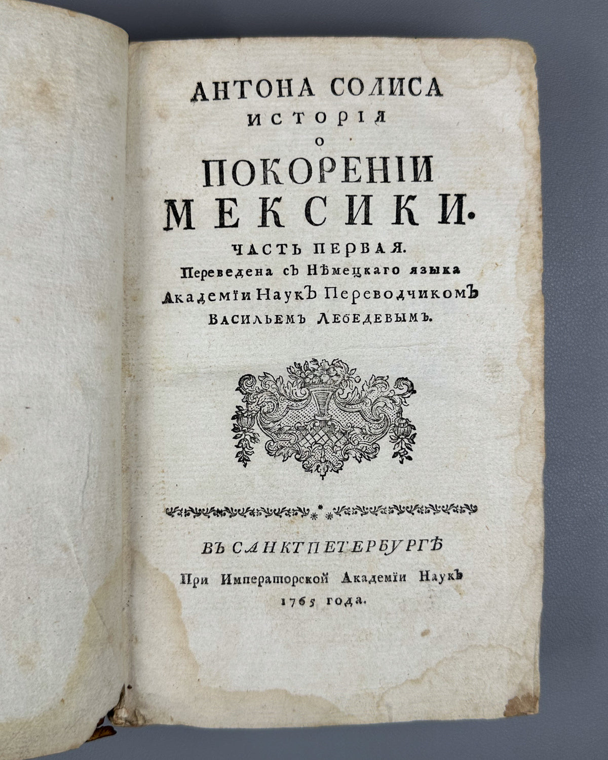 [Conquista Chronicle. First Russian Edition] Solis y Rivadeneyra, Antonio de. History of the Conquest of Mexico. Part One (Antona Solisa istoriya o pokorenii Meksiki / Historia de la conquista de México). Imperial Academy of Sciences, 1765.