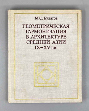 Bulatov, M. Geometric Harmonization in the Architecture of Central Asia, 9th-15th Centuries: A Historical-Theoretical Study / First edition, 1978. In Russian.